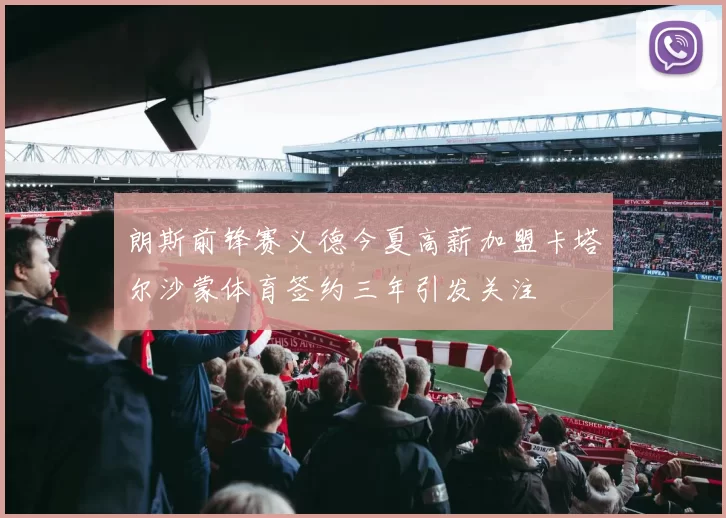 朗斯前锋赛义德今夏高薪加盟卡塔尔沙蒙体育签约三年引发关注